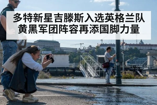 多特新星吉滕斯入选英格兰队黄黑军团阵容再添国脚力量
