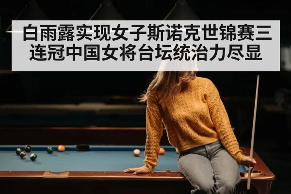 白雨露实现女子斯诺克世锦赛三连冠中国女将台坛统治力尽显