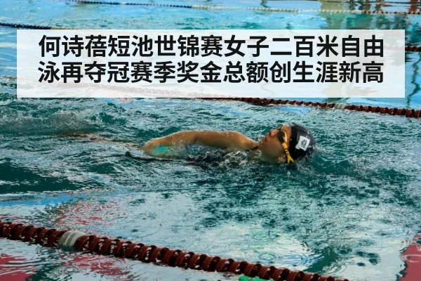 何诗蓓短池世锦赛女子二百米自由泳再夺冠赛季奖金总额创生涯新高