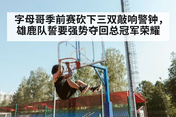 字母哥季前赛砍下三双敲响警钟，雄鹿队誓要强势夺回总冠军荣耀